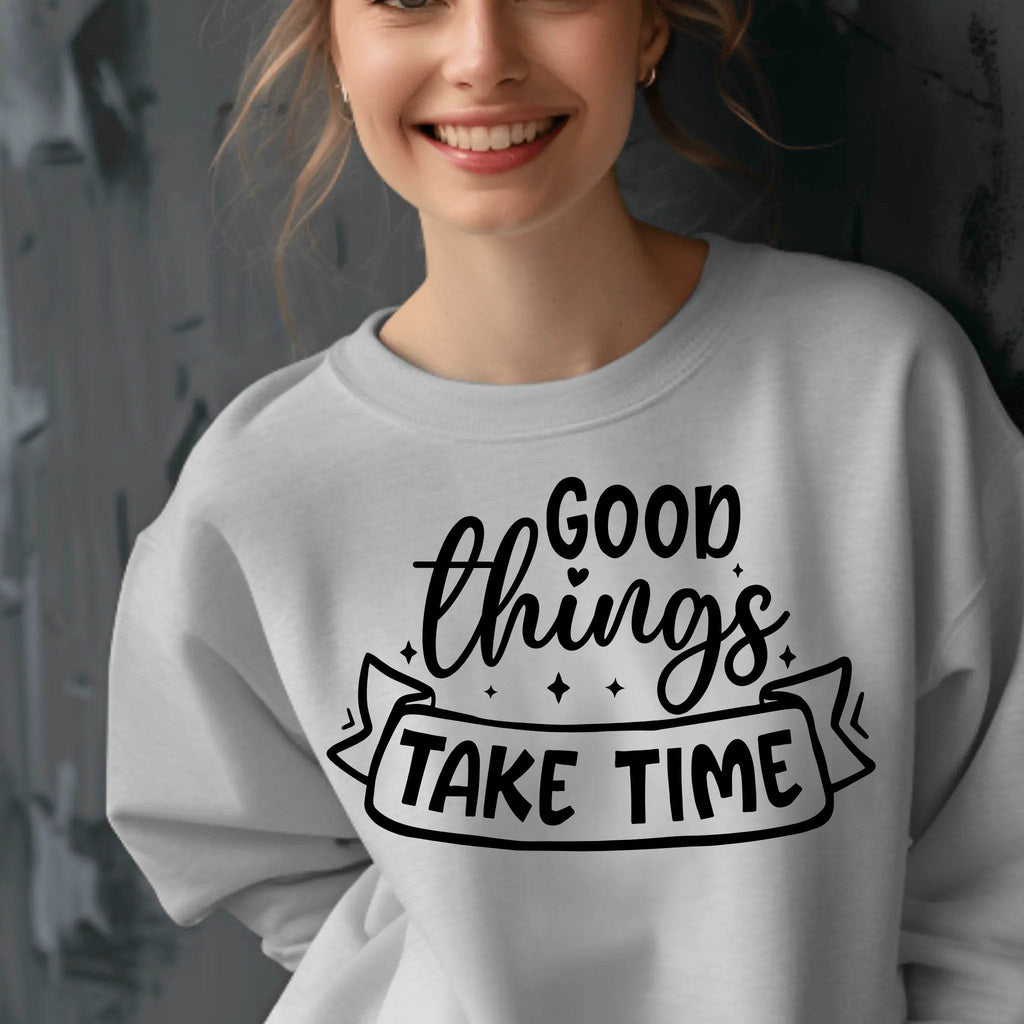 Good Things Take Time Sweatshirt – Inspirational Cozy Pullover - CartRare