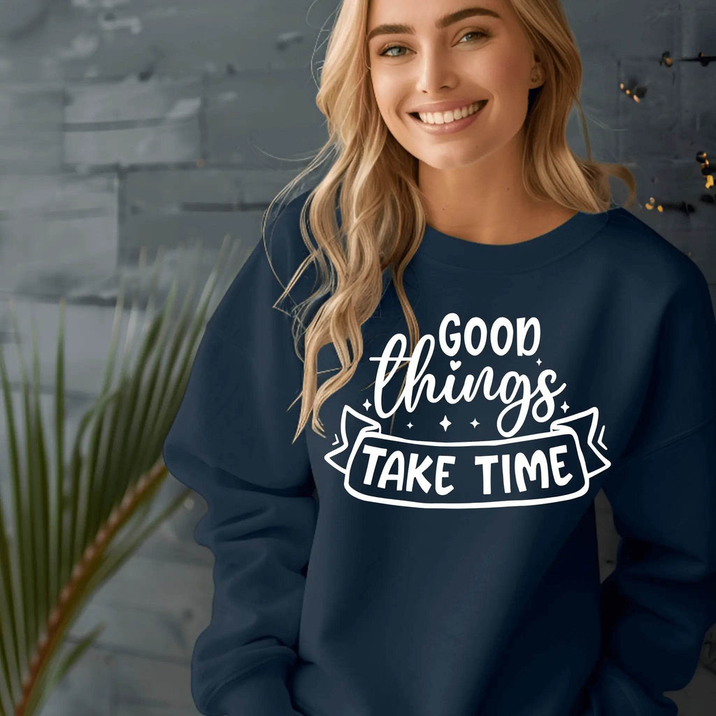 Good Things Take Time Sweatshirt – Inspirational Cozy Pullover - CartRare