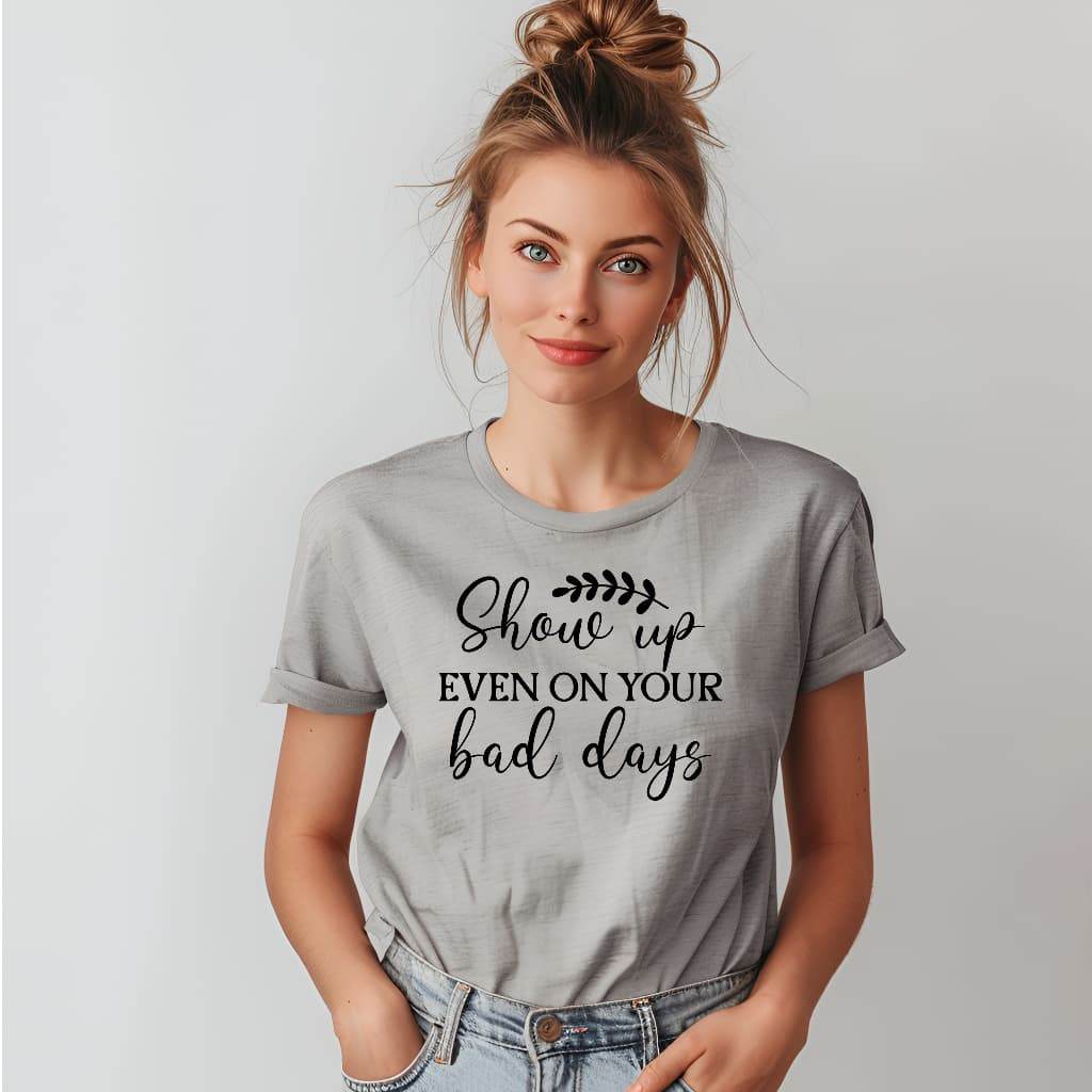 Show Up Even on Bad Days Motivational T-Shirt - CartRare