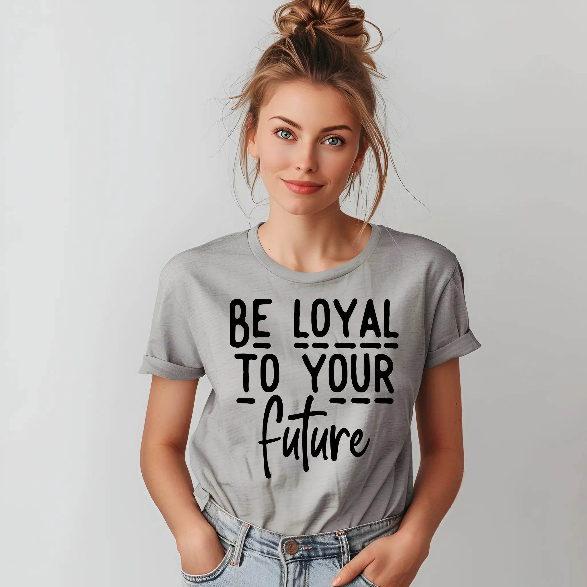 Be Loyal To Your Future T-shirt – Motivational Women’s Tee - CartRare