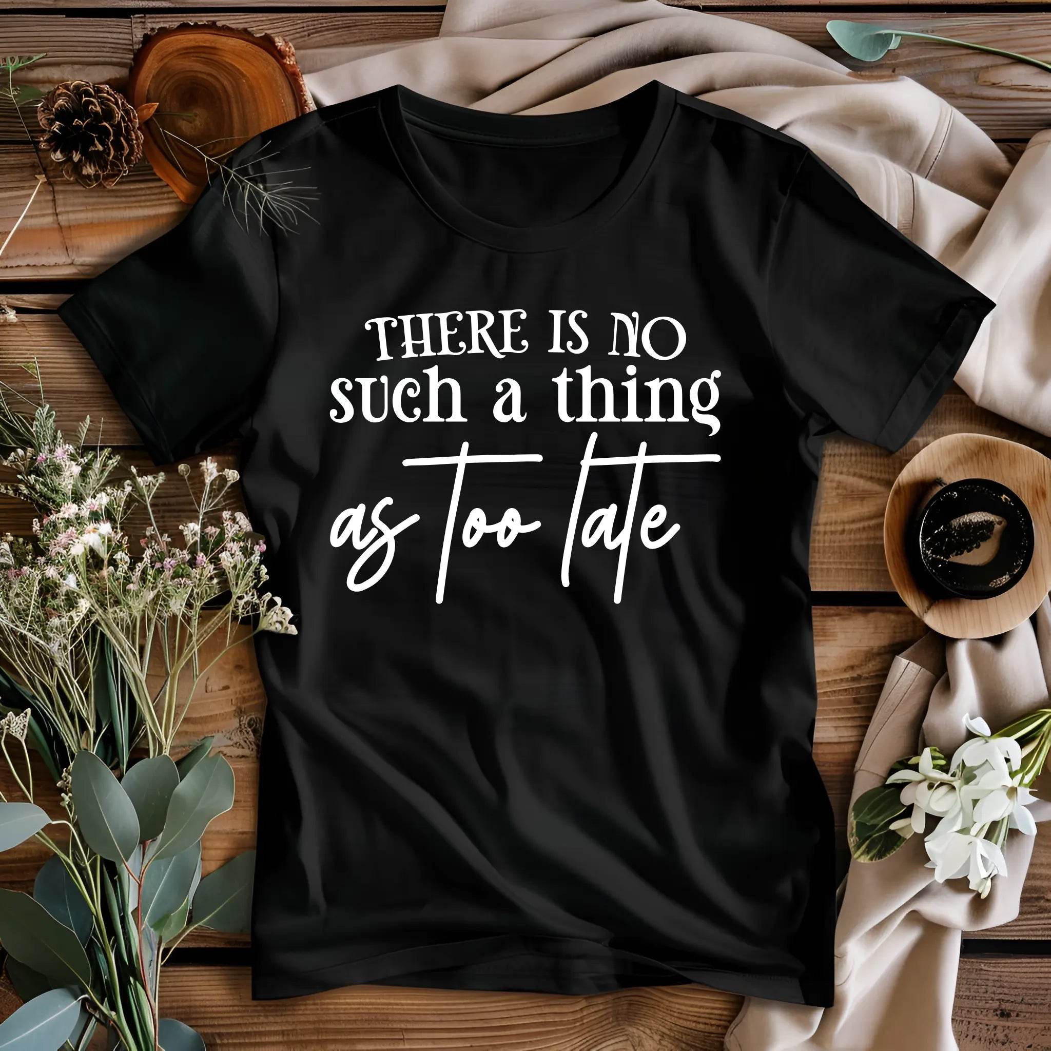 There Is No Such a Thing as Too Late Motivational T-Shirt - CartRare